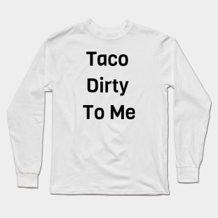 Taco Dirty To Me Long Sleeve T-Shirt